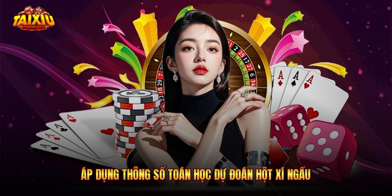 Áp dụng thông số toán học dự đoán hột xí ngầu