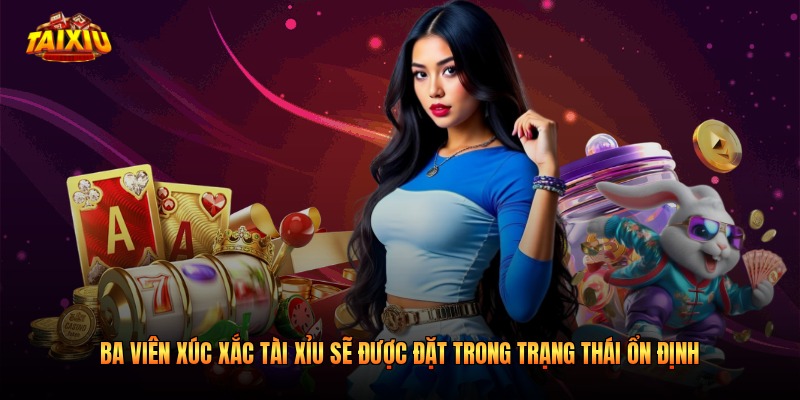 Ba viên xúc xắc tài xỉu sẽ được đặt trong trạng thái ổn định 