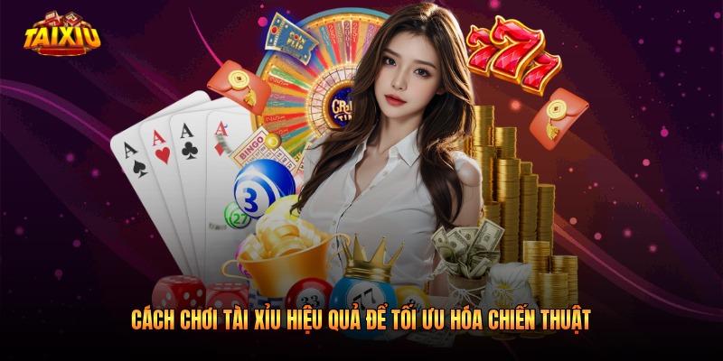 Cách Chơi Tài Xỉu Hiệu Quả Để Tối Ưu Hóa Chiến Thuật