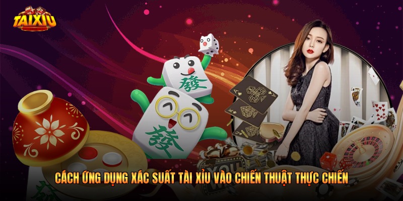 Cách ứng dụng xác suất tài xỉu vào chiến thuật thực chiến