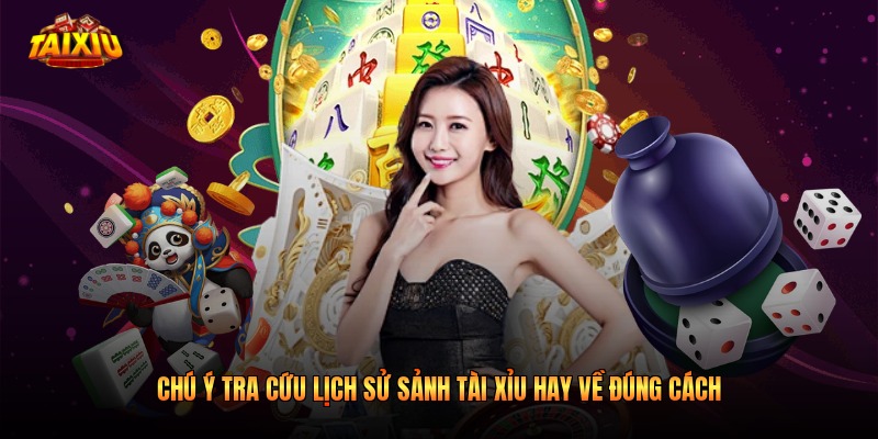 Chú ý tra cứu lịch sử sảnh Tài Xỉu hay về đúng cách