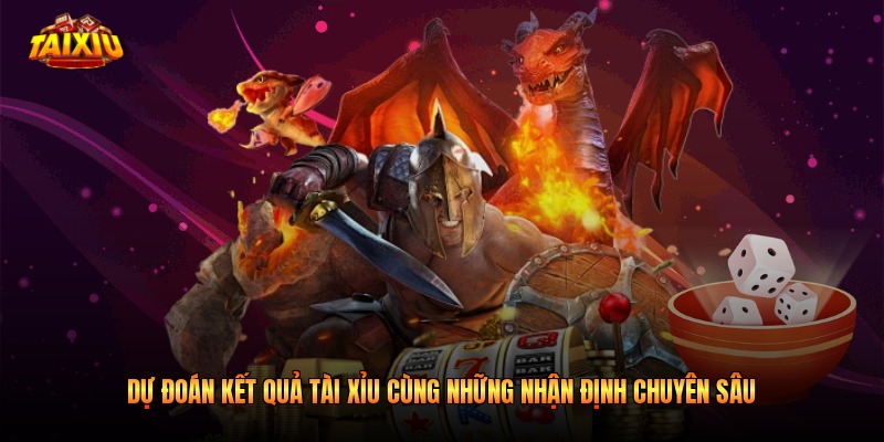 Dự Đoán Kết Quả Tài Xỉu Cùng Những Nhận Định Chuyên Sâu