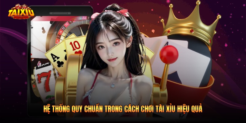 Hệ thống quy chuẩn trong cách chơi tài xỉu hiệu quả