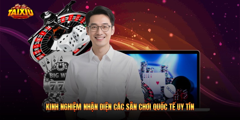 Kinh nghiệm nhận diện các sân chơi quốc tế uy tín