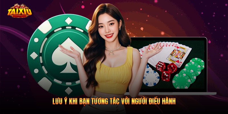 Lưu ý khi bạn tương tác với người điều hành