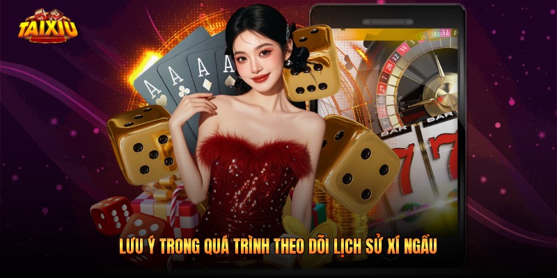 Lưu ý trong quá trình theo dõi lịch sử xí ngầu