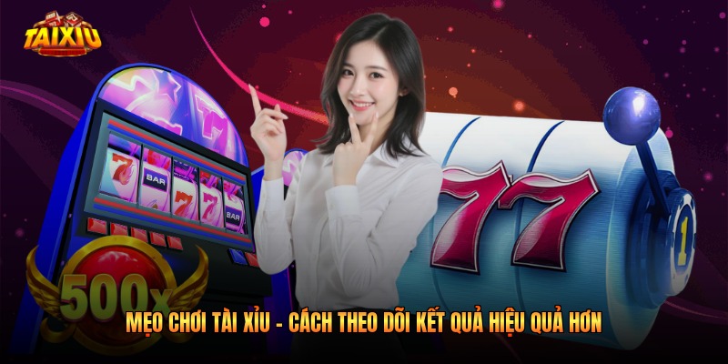 Mẹo Chơi Tài Xỉu - Cách Theo Dõi Kết Quả Hiệu Quả Hơn 