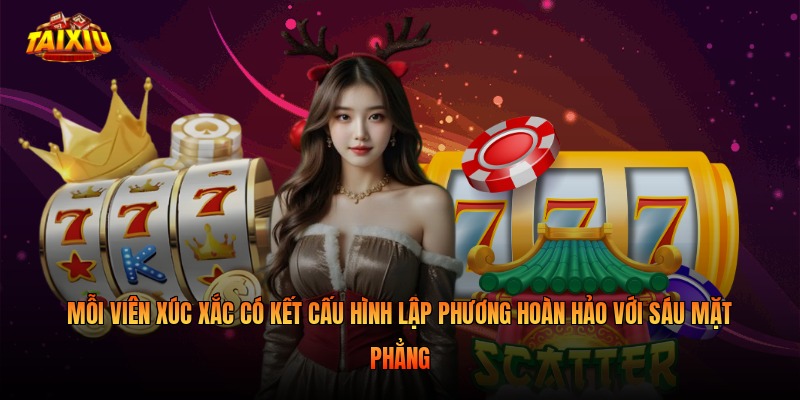 Mỗi viên xúc xắc có kết cấu hình lập phương hoàn hảo với sáu mặt phẳng