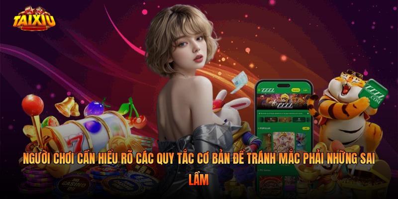 Người chơi cần hiểu rõ các quy tắc cơ bản để tránh mắc phải những sai lầm