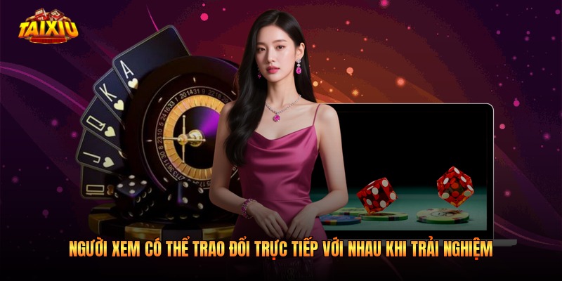 Người xem có thể trao đổi trực tiếp với nhau khi trải nghiệm