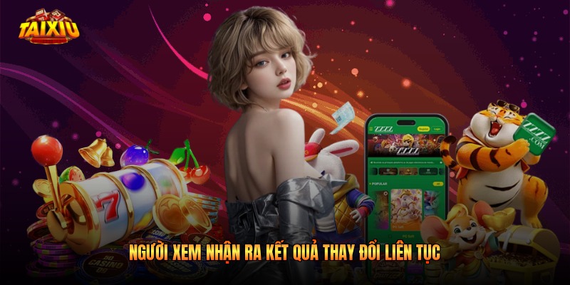 Người xem nhận ra kết quả thay đổi liên tục