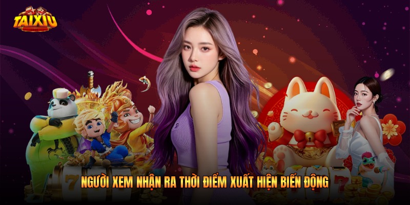Người xem nhận ra thời điểm xuất hiện biến động