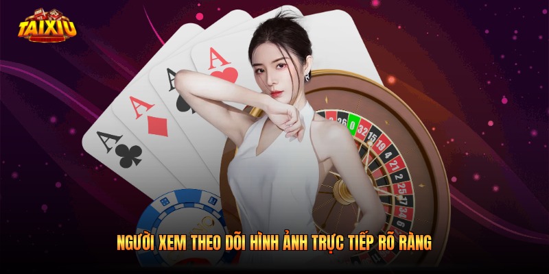Người xem theo dõi hình ảnh trực tiếp rõ ràng