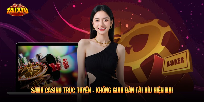 Sảnh Casino Trực Tuyến - Không Gian Bàn Tài Xỉu Hiện Đại