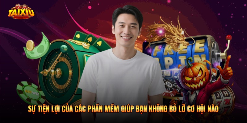 Sự tiện lợi của các phần mềm giúp bạn không bỏ lỡ cơ hội nào