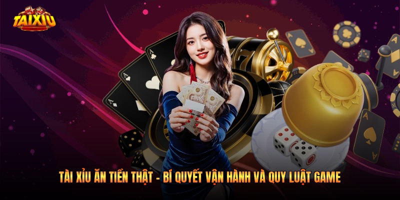 Tài Xỉu Ăn Tiền Thật - Bí Quyết Vận Hành Và Quy Luật Game