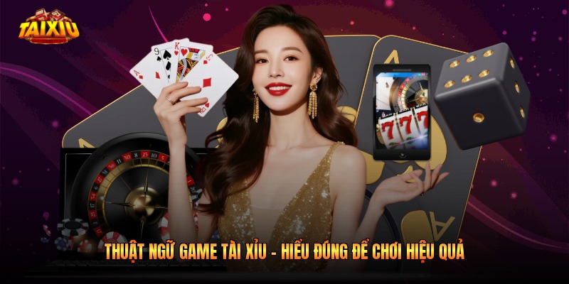 Thuật Ngữ Game Tài Xỉu - Hiểu Đúng Để Chơi Hiệu Quả