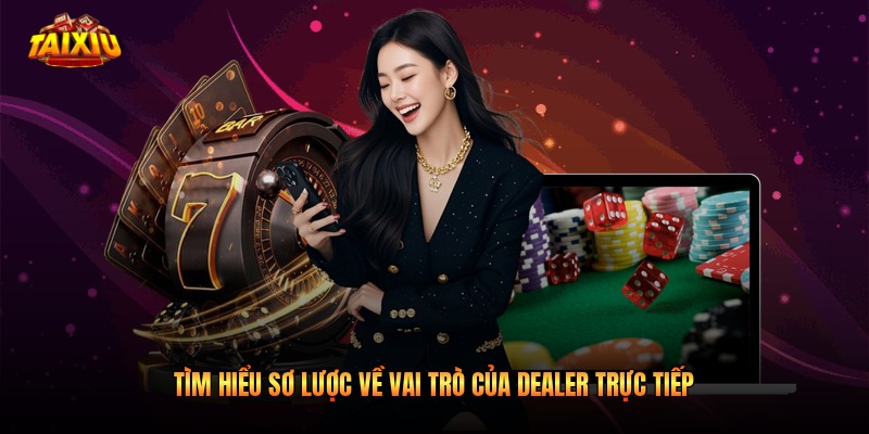 Tìm hiểu sơ lược về vai trò của Dealer trực tiếp