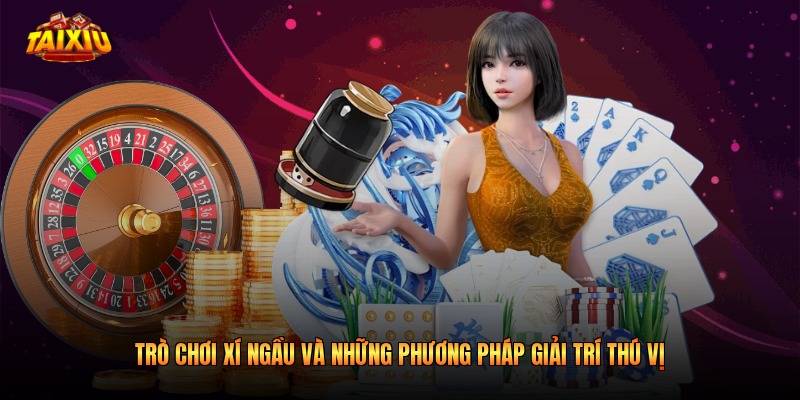Trò Chơi Xí Ngầu Và Những Phương Pháp Giải Trí Thú Vị 