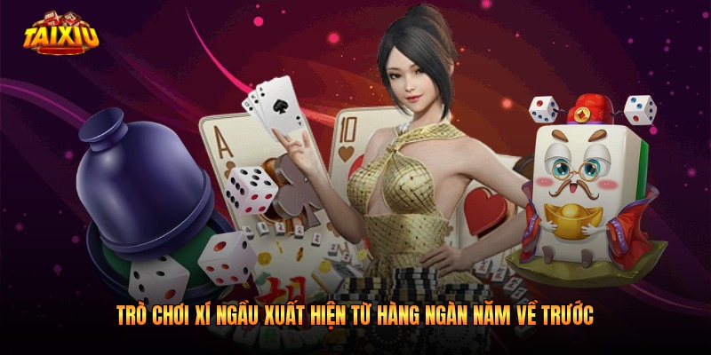 Trò chơi Xí Ngầu xuất hiện từ hàng ngàn năm về trước
