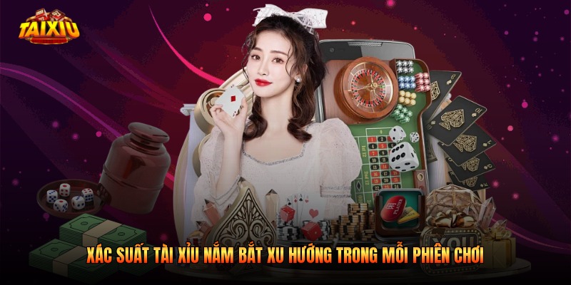 Xác Suất Tài Xỉu Nắm Bắt Xu Hướng Trong Mỗi Phiên Chơi